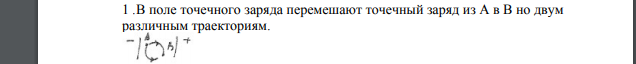 В поле точечного заряда перемешают точечный заряд из А в В но двум различным траекториям. Верно утверждение: