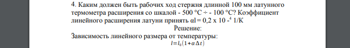 Каким должен быть рабочих ход стержня длинной 100 мм латунного термометра расширения со шкалой - 500 °С ÷ - 100 °С? Коэффициент линейного расширения латуни принять αl = 0,2 х 10 -4 1/К
