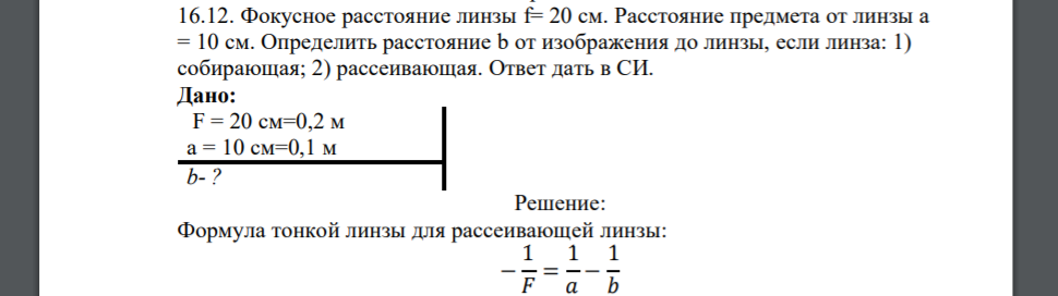 Фокусное расстояние линзы f= 20 см. Расстояние предмета от линзы а = 10 см. Определить расстояние b от изображения до линзы, если линза: 1) собирающая; 2) рассеивающая