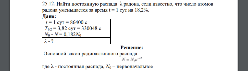 Найти постоянную распада λ радона, если известно, что число атомов радона уменьшается за время t = 1 сут на 18,2%. Дано: t = 1 сут = 86400 c T1/2 = 3,82 сут