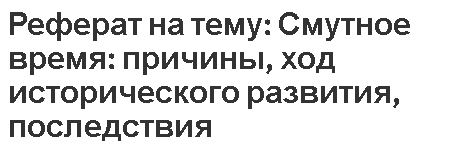 Реферат на тему: Смутное время: причины, ход исторического развития, последствия