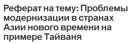 Реферат на тему: Проблемы модернизации в странах Азии нового времени на примере Тайваня