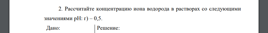 Рассчитайте концентрацию иона водорода в растворах со следующими значениями рН: г) – 0,5. Дано