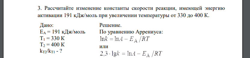 Рассчитайте изменение константы скорости реакции, имеющей энергию активации 191 кДж/моль при увеличении температуры от 330 до 400 К. Дано