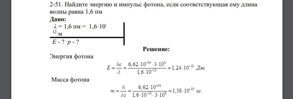 Найдите энергию и импульс фотона, если соответствующая ему длина волны равна 1,6 пм Дано: λ = 1,6 пм = 1,6·10- 12 м Е - ? p - ?