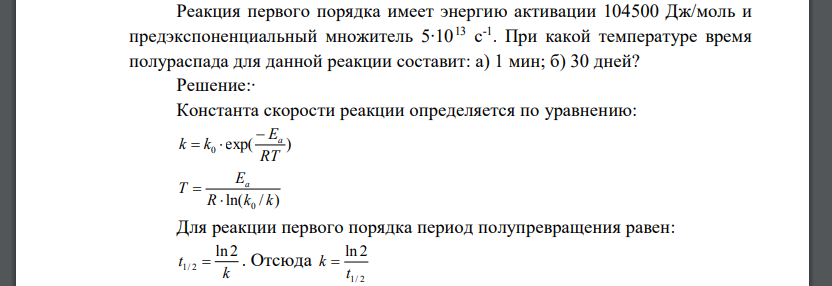 Реакция первого порядка имеет энергию активации 104500 Дж/моль и предэкспоненциальный множитель 5∙1013 с -1 . При какой температуре