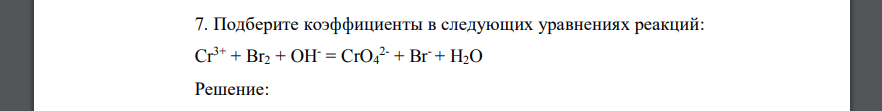 Подберите коэффициенты в следующих уравнениях реакций: Cr3+ + Br2 + OH- = CrO4 2- + Br- + H2O