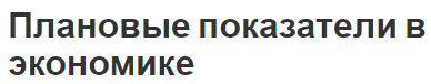 Плановые показатели в экономике - система, особенности и нормы