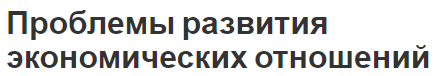 Проблемы развития экономических отношений - характер, этапы, концепция и развитие