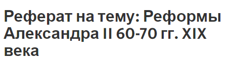 Реферат на тему: Реформы Александра II 60-70 гг. XIX века