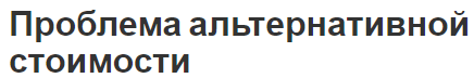 Проблема альтернативной стоимости - рациональность и определения