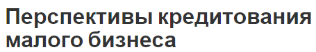 Перспективы кредитования малого бизнеса - препятствия, характер, функции и основные направления