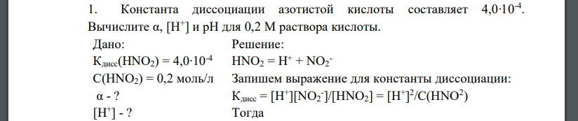 Константа диссоциации азотистой кислоты составляет 4,0∙10-4 . Вычислите α, [H + ] и рН для 0,2 М раствора кислоты. Дано: Кдисс(HNO2) = 4,0∙10-4 C(HNO2) = 0,2 моль