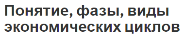 Понятие, фазы, виды экономических циклов - концепция и характеристики