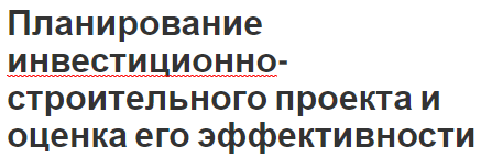 Планирование инвестиционно-строительного проекта и оценка его эффективности - концепция, сущность и особенности