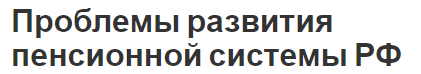 Проблемы развития пенсионной системы РФ - перспективы и современное состояние