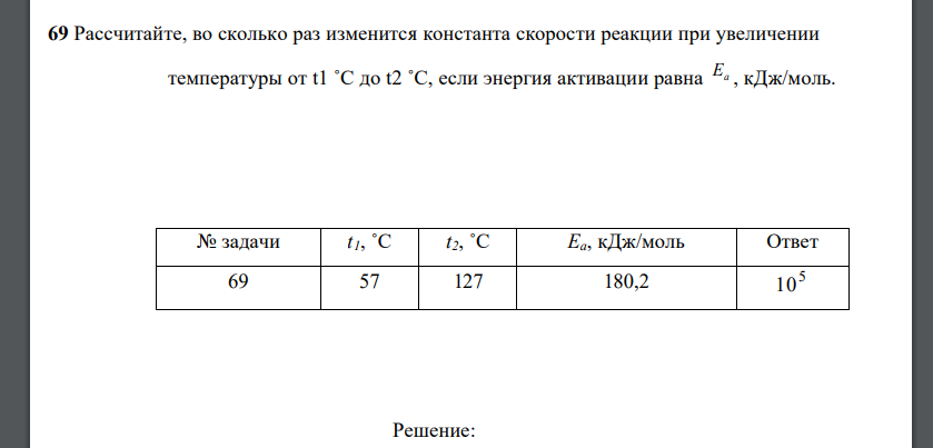 Рассчитайте, во сколько раз изменится константа скорости реакции при увеличении температуры от t1 ˚C до t2 ˚C, если энергия активации равна Еа , кДж/моль
