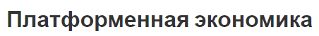 Платформенная экономика - примеры, сущность и тенденции развития