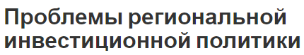 Проблемы региональной инвестиционной политики - содержание и формирование