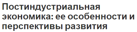 Постиндустриальная экономика: ее особенности и перспективы развития - основные черты и понятия