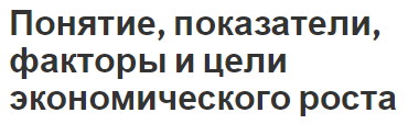 Понятие, показатели, факторы и цели экономического роста - концепция, природа, виды и принципы