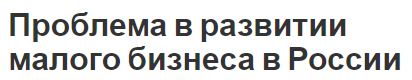 Проблема в развитии малого бизнеса в России - аспекты, концепция и характеристики