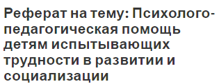 Реферат на тему: Психолого-педагогическая помощь детям испытывающих трудности в развитии и социализации