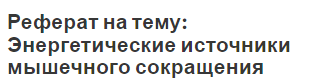 Реферат на тему: Энергетические источники мышечного сокращения