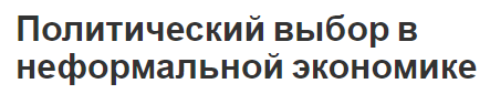 Политический выбор в неформальной экономике - теория, механизм и развитие