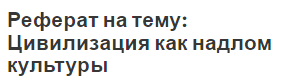 Реферат на тему: Цивилизация как надлом культуры