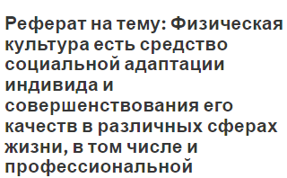 Реферат на тему: Физическая культура есть средство социальной адаптации индивида и совершенствования его качеств в различных сферах жизни, в том числе и профессиональной