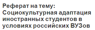 Реферат на тему: Социокультурная адаптация иностранных студентов в условиях российских ВУЗов