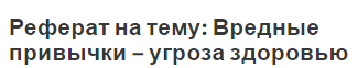 Реферат на тему: Вредные привычки – угроза здоровью