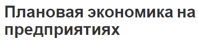 Плановая экономика на предприятиях - концепция, сущность, характеристики и особенности