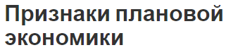 Признаки плановой экономики - определение, характеристики, сущность и особенности