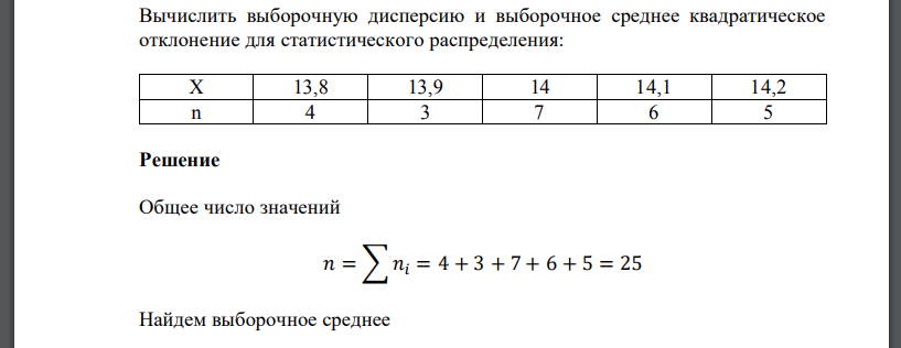 Вычислить выборочную дисперсию и выборочное среднее квадратическое отклонение для статистического распределения: Х 13,8 13,9 14 14,1 14,2 n 4 3 7 6 5   Решение