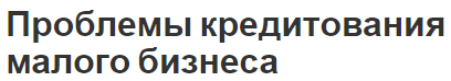 Проблемы кредитования малого бизнеса - значение, функции и характеристики