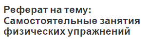 Реферат на тему: Cамостоятельные занятия физических упражнений