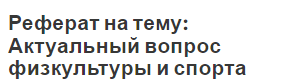 Реферат на тему: Актуальный вопрос физкультуры и спорта