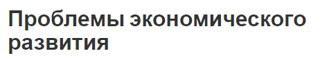 Проблемы экономического развития - сущность, потребности и решение проблем