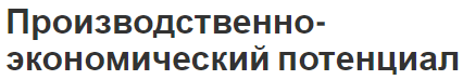 Производственно-экономический потенциал - сущность, особенности и основные подходы