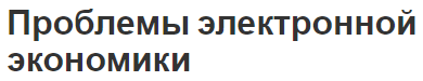 Проблемы электронной экономики - особенности и история