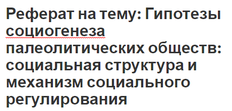 Реферат на тему: Гипотезы социогенеза палеолитических обществ: социальная структура и механизм социального регулирования