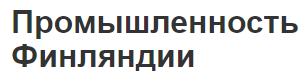 Промышленность Финляндии - отрасли и экономика