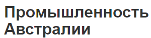 Промышленность Австралии - основные отрасли и характеристики