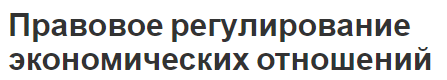 Правовое регулирование экономических отношений - особенности, концепция, формы и виды