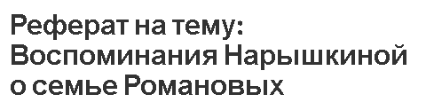 Реферат на тему: Воспоминания Нарышкиной о семье Романовых