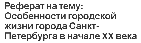 Реферат на тему: Особенности городской жизни города Санкт-Петербурга в начале XX века