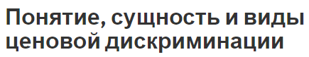 Понятие, сущность и виды ценовой дискриминации - условия возникновения и характер