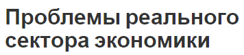 Проблемы реального сектора экономики - сущность, концепция и характеристики